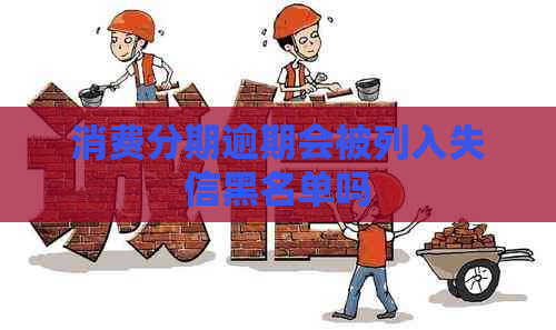 消费分期逾期会被列入失信黑名单吗