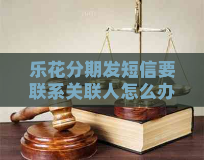 乐花分期发短信要联系关联人怎么办