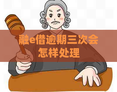 融e借逾期三次会怎样处理