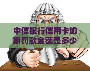 中信银行信用卡逾期罚款金额是多少