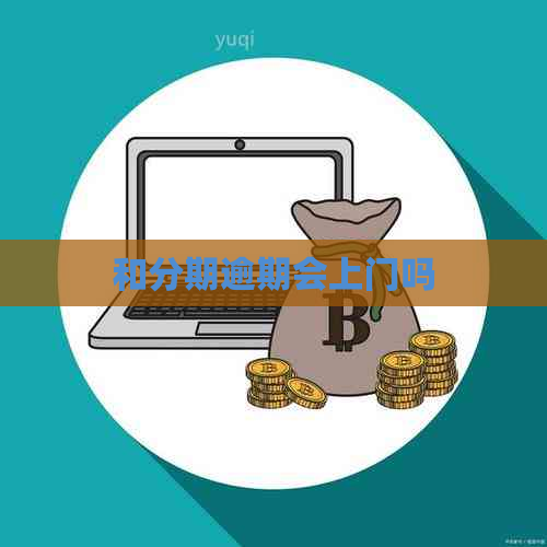 和分期逾期会上门吗