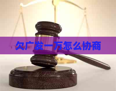 欠广发一万怎么协商