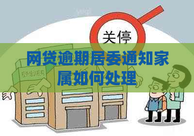 网贷逾期居委通知家属如何处理