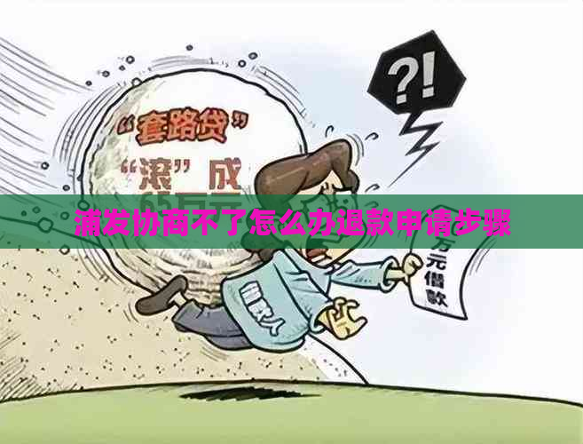 浦发协商不了怎么办退款申请步骤