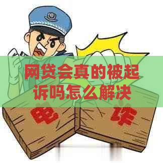 网贷会真的被起诉吗怎么解决