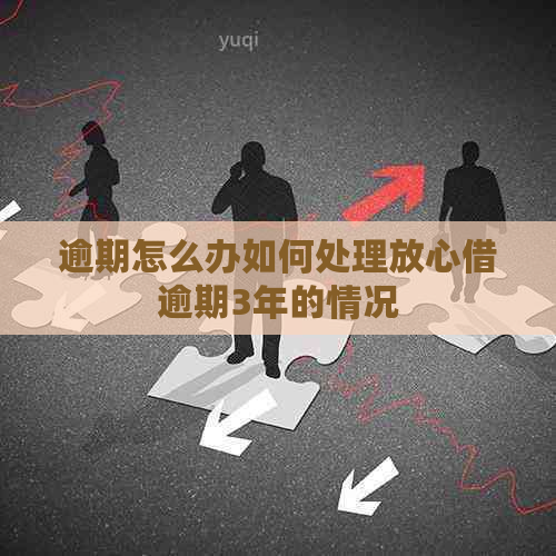 逾期怎么办如何处理放心借逾期3年的情况
