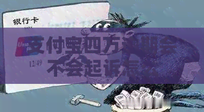 支付宝四万逾期会不会起诉怎么