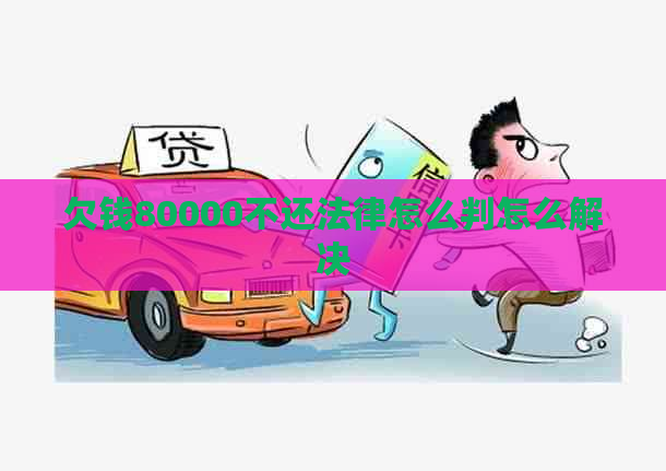 欠钱80000不还法律怎么判怎么解决