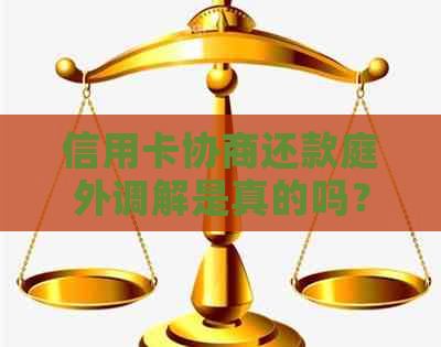 信用卡协商还款庭外调解是真的吗？与信用卡银行协商还款方案。