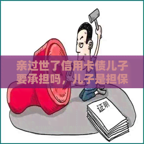 亲过世了信用卡债儿子要承担吗，儿子是担保人。