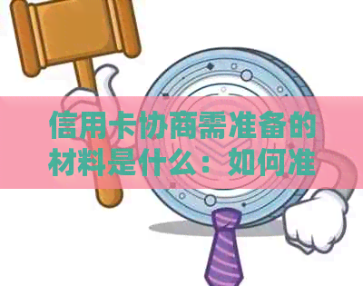 信用卡协商需准备的材料是什么：如何准备进行信用卡还款协商？