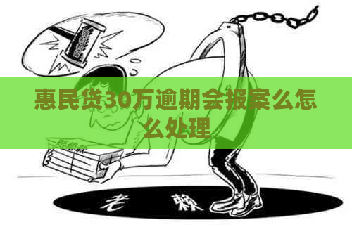 惠民贷30万逾期会报案么怎么处理
