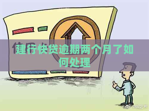 建行快贷逾期两个月了如何处理