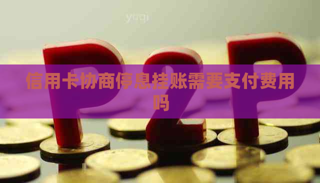 信用卡协商停息挂账需要支付费用吗