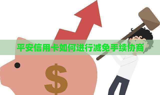 平安信用卡如何进行减免手续协商