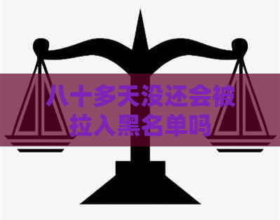 八十多天没还会被拉入黑名单吗
