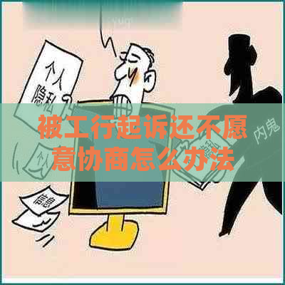 被工行起诉还不愿意协商怎么办法