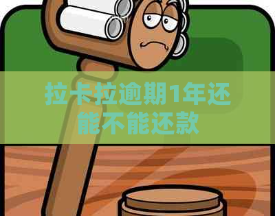 拉卡拉逾期1年还能不能还款