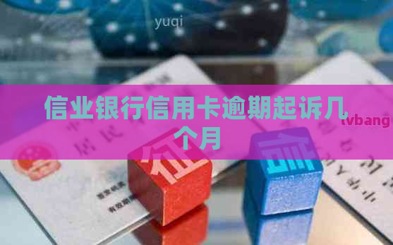 信业银行信用卡逾期起诉几个月