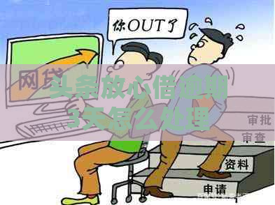 头条放心借逾期3天怎么处理
