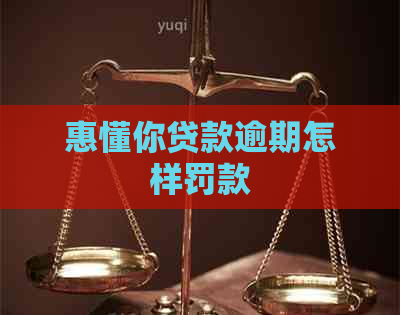 惠懂你贷款逾期怎样罚款