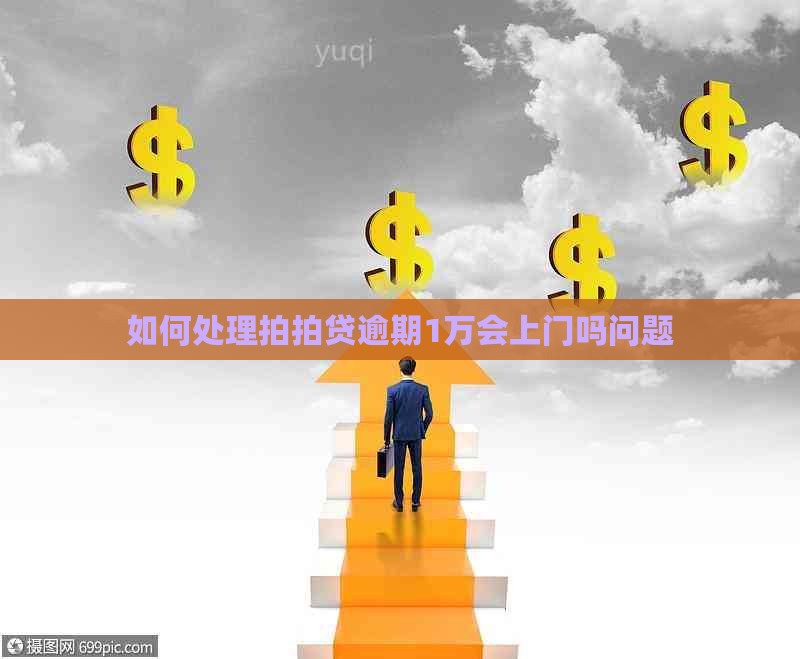 如何处理逾期1万会上门吗问题