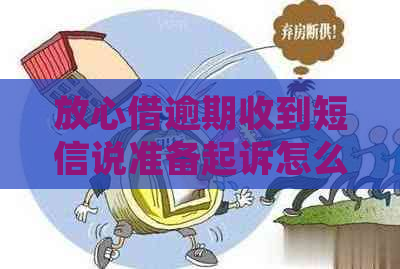 放心借逾期收到短信说准备起诉怎么应对