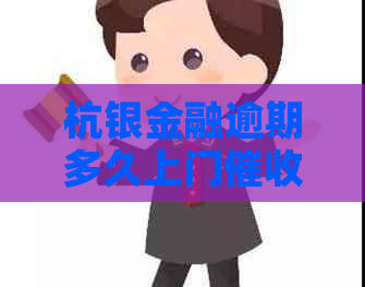 杭银金融逾期多久上门的流程是怎样的