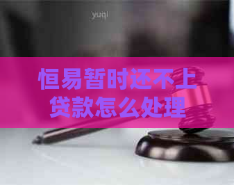 恒易暂时还不上贷款怎么处理