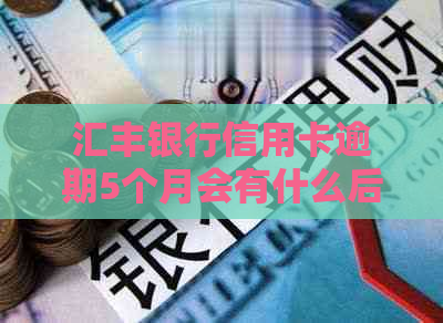 汇丰银行信用卡逾期5个月会有什么后果