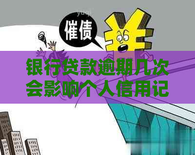 银行贷款逾期几次会影响个人信用记录