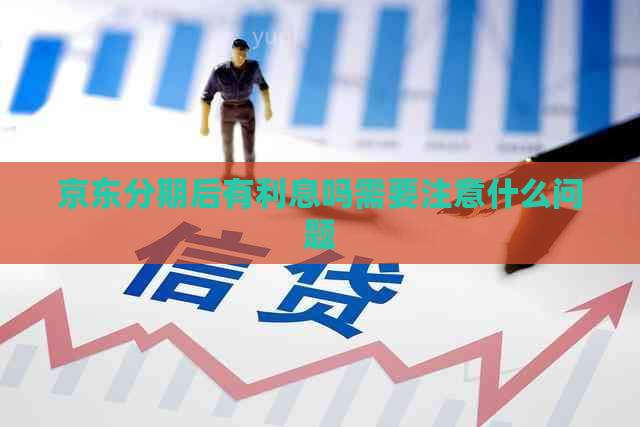 京东分期后有利息吗需要注意什么问题