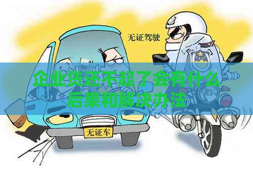 企业贷还不起了会有什么后果和解决办法
