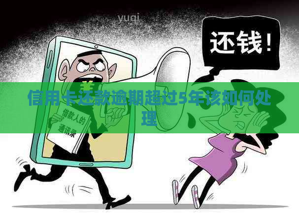 信用卡还款逾期超过5年该如何处理