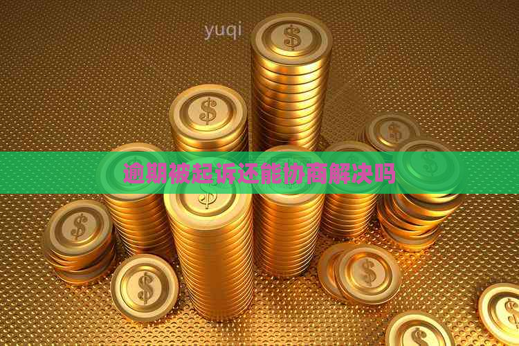 逾期被起诉还能协商解决吗