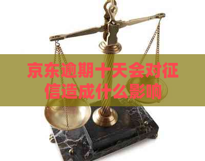京东逾期十天会对造成什么影响