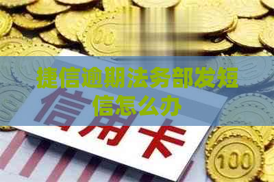 捷信逾期法务部发短信怎么办