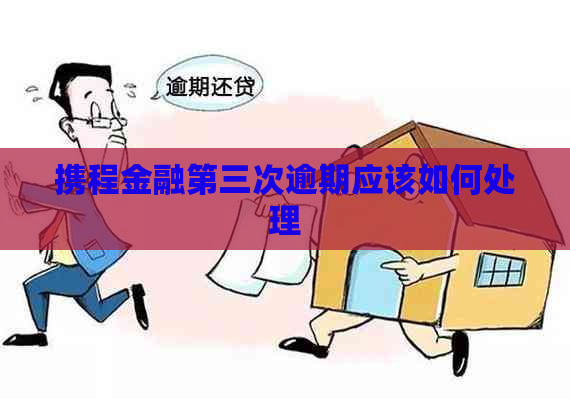 携程金融第三次逾期应该如何处理