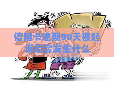 信用卡逾期90天被起诉后会发生什么