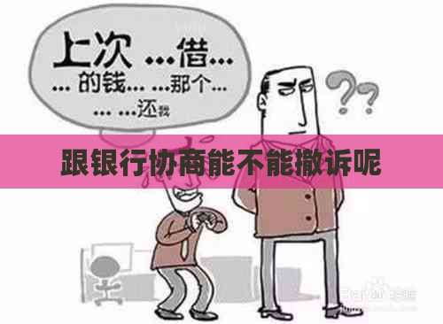 跟银行协商能不能撤诉呢