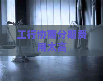 工行协商分期费用太高