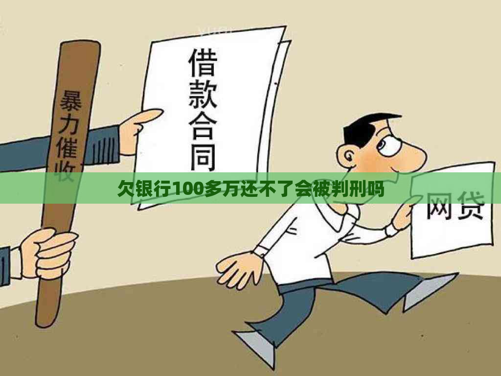 欠银行100多万还不了会被判刑吗