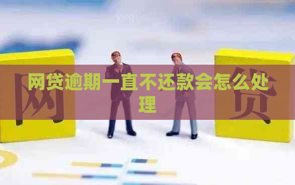 网贷逾期一直不还款会怎么处理