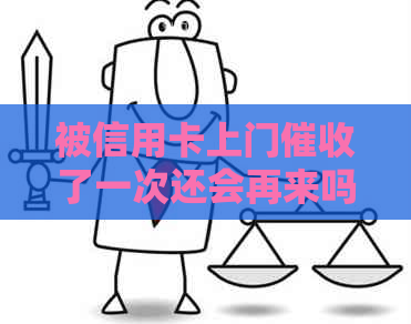 被信用卡上门了一次还会再来吗？怎么办？会被怎么样？别怕！