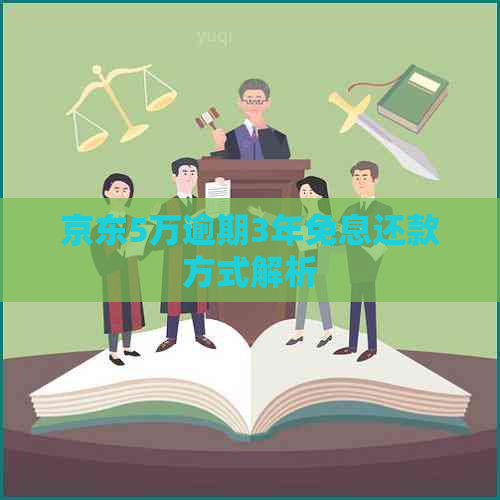 京东5万逾期3年免息还款方式解析