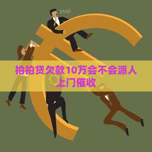 欠款10万会不会派人上门