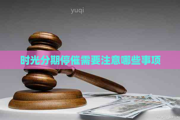 时光分期停催需要注意哪些事项