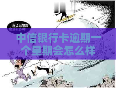 中信银行卡逾期一个星期会怎么样