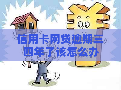 信用卡网贷逾期三四年了该怎么办