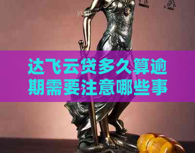 达飞云贷多久算逾期需要注意哪些事项